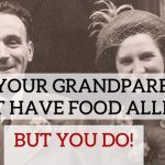 Why Your Grandparents Didn’t Have Food Allergies…But You Do…!