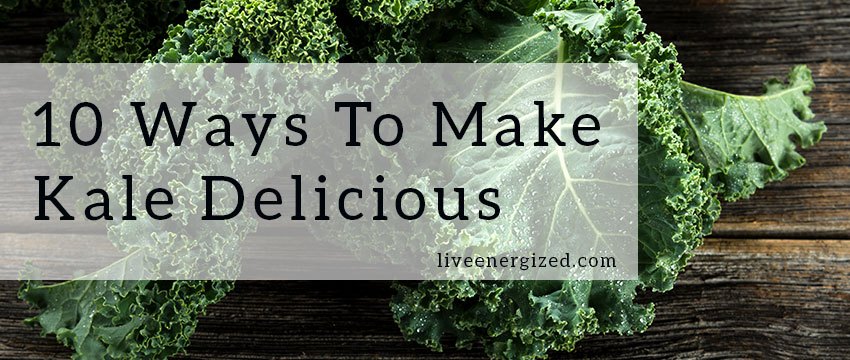 10 Ways to Make Kale Delicious - Live Energized